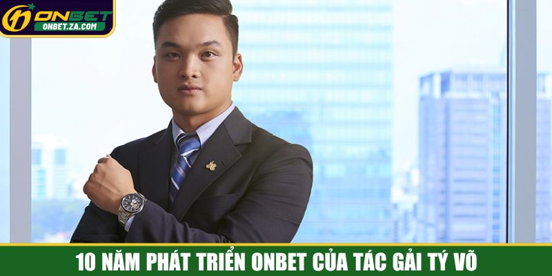 10 năm phát triển Onbet của tác gải Tý Võ