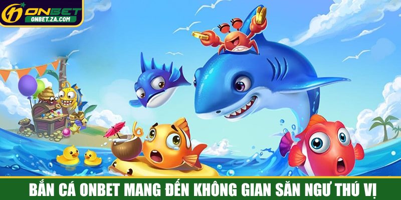 Bắn cá Onbet mang đến không gian săn ngư thú vị