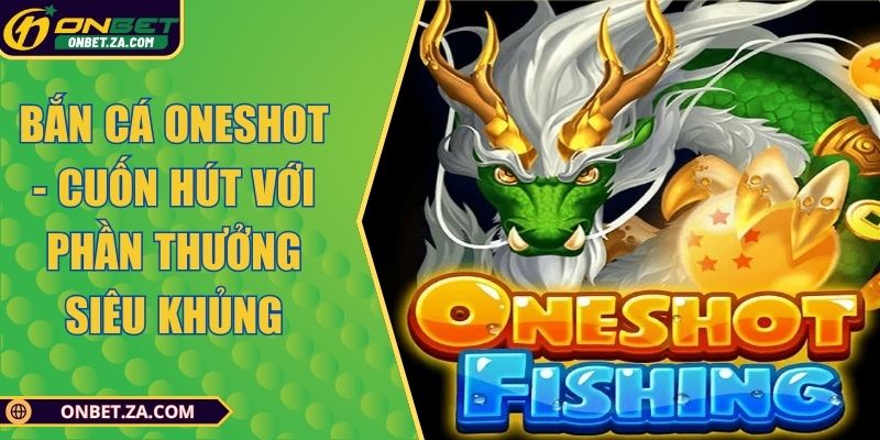 Bắn Cá Oneshot - Cuốn Hút Với Phần Thưởng Siêu Khủng