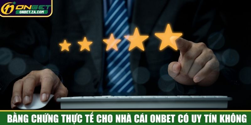 Bằng chứng thực tế cho nhà cái Onbet có uy tín không