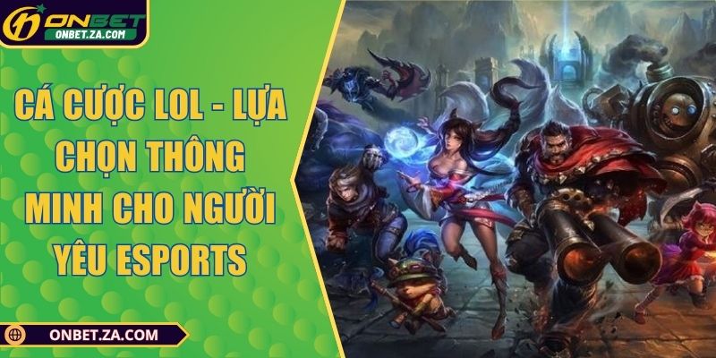 Cá Cược LOL - Lựa Chọn Thông Minh Cho Người Yêu Esports