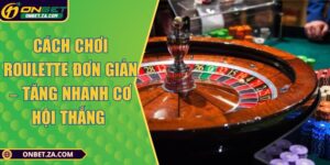 Cách Chơi Roulette Đơn Giản – Tăng Nhanh Cơ Hội Thắng