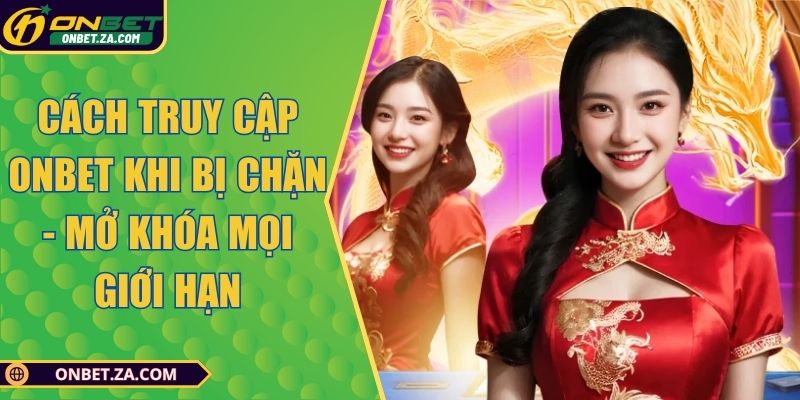 Cách Truy Cập Onbet Khi Bị Chặn - Mở Khóa Mọi Giới Hạn