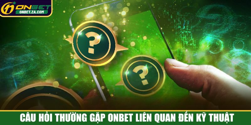 Câu hỏi thường gặp Onbet liên quan đến kỹ thuật