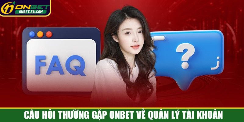 Câu hỏi thường gặp Onbet về quản lý tài khoản