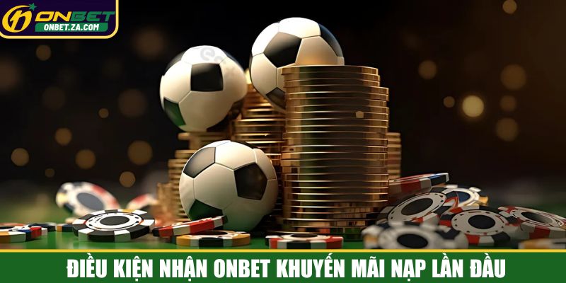 Điều kiện nhận Onbet khuyến mãi nạp lần đầu
