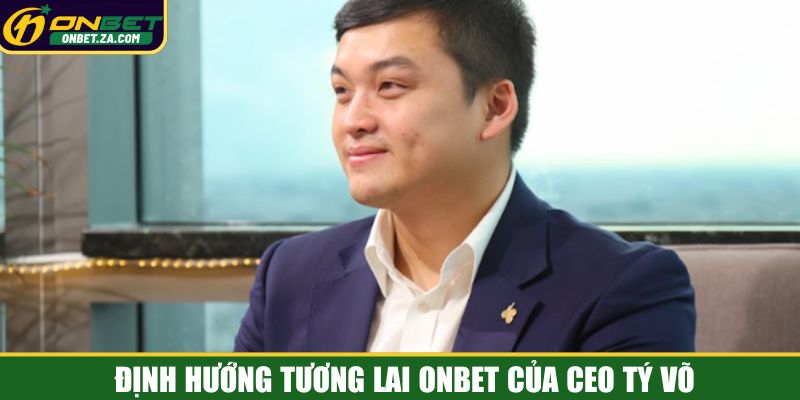 Định hướng tương lai Onbet của CEO Tý Võ