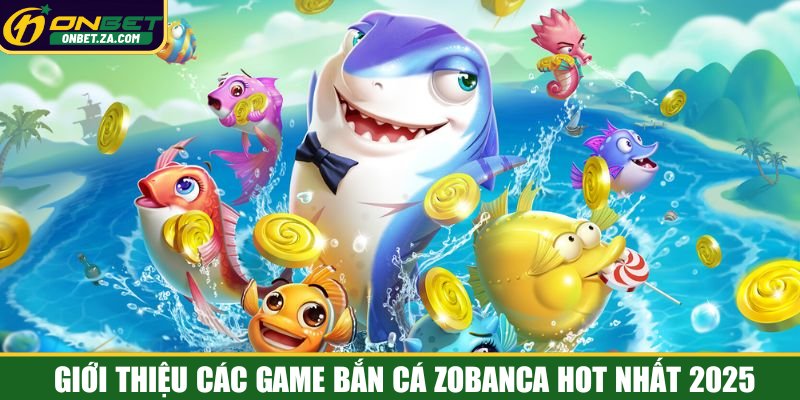 Giới thiệu các game Bắn cá Zobanca hot nhất 2025