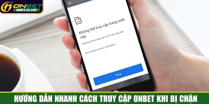 Hướng dẫn nhanh cách truy cập Onbet khi bị chặn