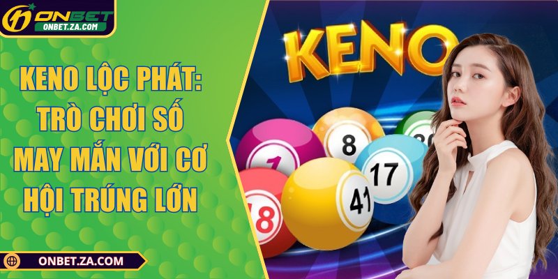 Keno Lộc Phát: Trò Chơi Số May Mắn Với Cơ Hội Trúng Lớn