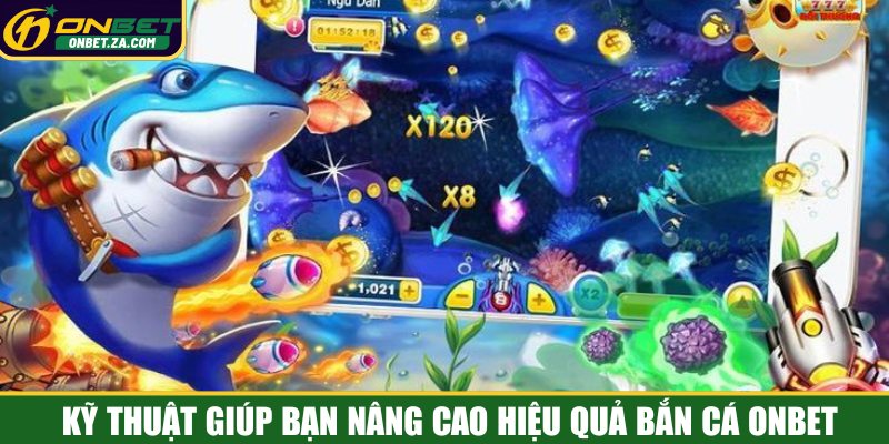 Kỹ thuật giúp bạn nâng cao hiệu quả bắn cá Onbet
