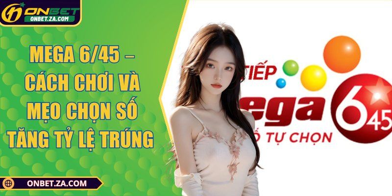 Mega 6/45 – Cách Chơi Và Mẹo Chọn Số Tăng Tỷ Lệ Trúng