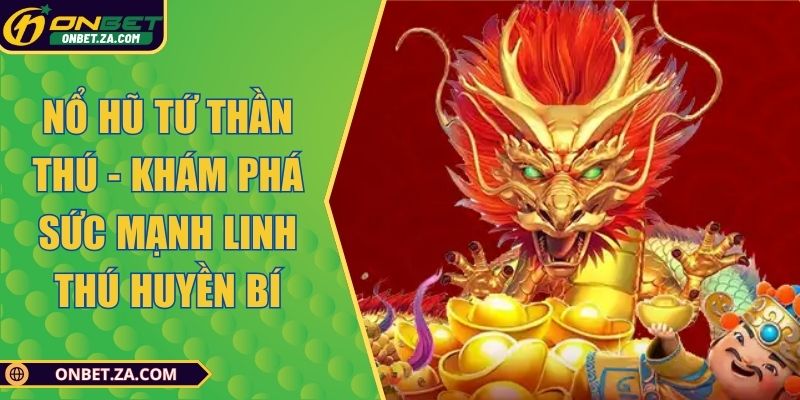 Nổ Hũ Tứ Thần Thú - Khám Phá Sức Mạnh Linh Thú Huyền Bí