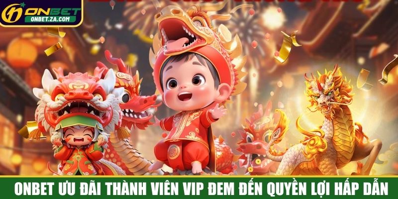 Onbet ưu đãi thành viên VIP đem đến quyền lợi hấp dẫn