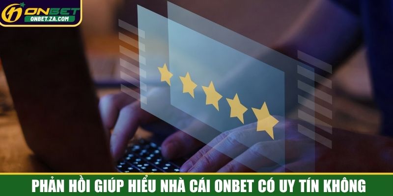 Phản hồi giúp hiểu nhà cái Onbet có uy tín không