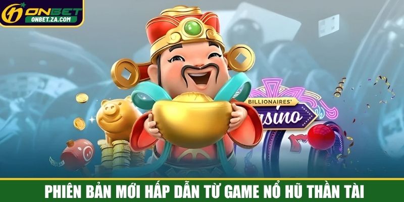 Phiên bản mới hấp dẫn từ game nổ hũ Thần Tài