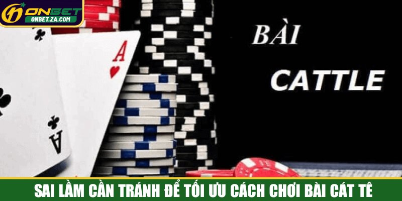 Sai lầm cần tránh để tối ưu cách chơi bài Cát Tê