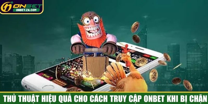 Thủ thuật hiệu quả cho cách truy cập Onbet khi bị chặn