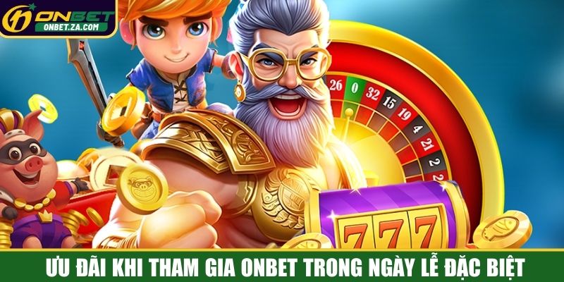Ưu đãi khi tham gia ONBET trong ngày lễ đặc biệt