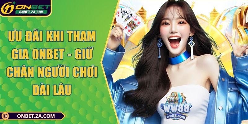 Ưu Đãi Khi Tham Gia Onbet - Giữ Chân Người Chơi Dài Lâu